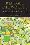 Refugee Lifeworlds: The Afterlife of the Cold War in Cambodia - Paperback