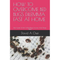 How to Overcome Bed Bugs Dilemma Fast at Home: Best Guide To Rid Of Bed Bugs Forever And Sleep Well - Paperback