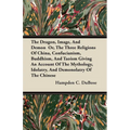 The Dragon, Image, And Demon Or, The Three Religions Of China, Confucianism, Buddhism, And Taoism Giving An Account Of The Mythology, Idolatry, And De - Paperback