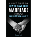 A Man's Guide on How to Save Your Marriage Without Having to Talk About It - Paperback