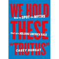 We Hold These Truths: How to Spot the Myths That Are Holding America Back - Paperback