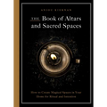 The Book of Altars and Sacred Spaces: How to Create Magical Spaces in Your Home for Ritual and Intention - Paperback