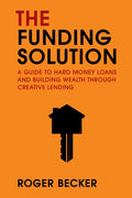 The Funding Solution: A Guide to Hard Money Loans and Building Wealth Through Creative Capital - Paperback