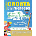 Aprender Croata Divirtiéndose! - Para Principiantes: Fácil a Intermedio - Estudia 100 Temáticas Esenciales Con Sopas de Letras - Vol.1 - Paperback