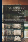 Genealogy of the Wallace Family: Descended From Robert Wallace of Ballymena, Ireland, With an Introduction Treating of the Origin of the Name and Loca - Paperback