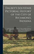 Dalbey's Souvenir Pictorial History of the City of Richmond, Indiana: Containing a Historical Sketch; Views of Public Buildings, School Houses, Church - Hardcover