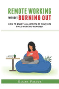 Remote Working Without Burning Out: How to Enjoy All Aspects of Your Life Without Burning Out - Paperback