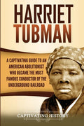 Harriet Tubman: A Captivating Guide to an American Abolitionist Who Became the Most Famous Conductor of the Underground Railroad - Paperback
