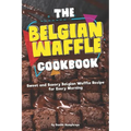 The Belgian Waffle Cookbook: Sweet and Savory Belgian Waffle Recipe for Every Morning - Paperback