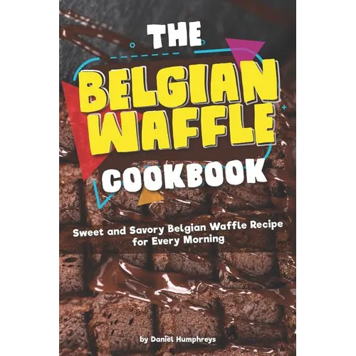 The Belgian Waffle Cookbook: Sweet and Savory Belgian Waffle Recipe for Every Morning - Paperback