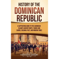 History of the Dominican Republic: A Captivating Guide to the Caribbean Island's Ancient Roots, Taínos and Caribs, Colonial Past, and Modern Times - Hardcover
