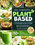 The Complete Plant-Based Cookbook for Beginners: 250+ Quick, Delicious and Wholesome Recipes with 21-Day Meal Plan for Plant-Based Diet - Paperback