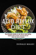 Acid Reflux Diet: Complete Guide to Prevent, Treat Gerd and Acid Reflux With Natural Remedies (The Ultimate Combo to Get Rid of Acid Reflux) - Paperback