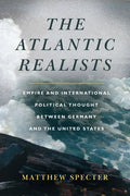The Atlantic Realists: Empire and International Political Thought Between Germany and the United States - Paperback