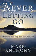 Never Letting Go: Heal Grief with Help from the Other Side - Paperback
