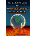 The Underlying Cause of the Unconscious Conspiracy Against Our Health - Paperback