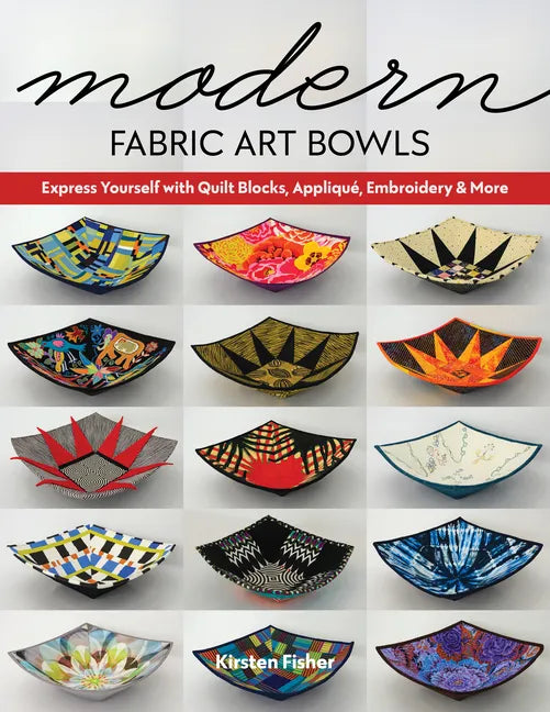 Modern Fabric Art Bowls: Express Yourself with Quilt Blocks, Appliqué, Embroidery & More - Paperback