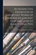Retrospective Exhibition of Important Works of John Singer Sargent, February 23rd to March 22nd, 1924. - Paperback