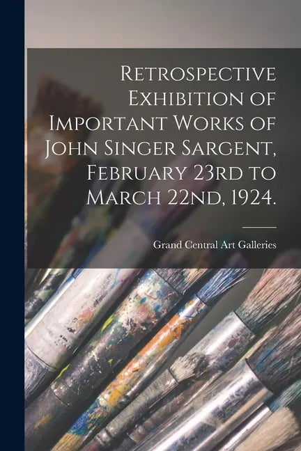 Retrospective Exhibition of Important Works of John Singer Sargent, February 23rd to March 22nd, 1924. - Paperback
