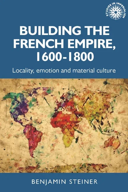 Building the French Empire, 1600-1800: Colonialism and Material Culture - Paperback