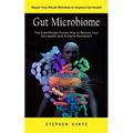 Gut Microbiome: Repair Your Mouth Microbes to Improve Gut Health (The Scientifically Proven Way to Restore Your Gut Health and Achieve - Paperback