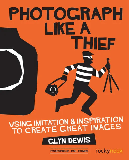 Photograph Like a Thief: Using Imitation and Inspiration to Create Great Images - Paperback