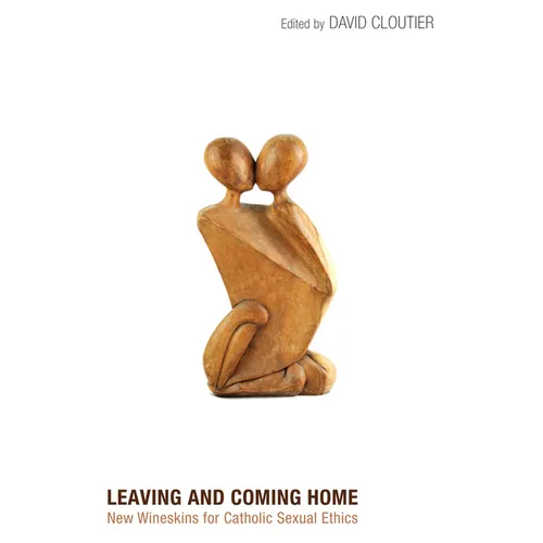 Leaving and Coming Home: New Wineskins for Catholic Sexual Ethics - Hardcover