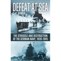 Defeat at Sea: The Struggle and Eventual Destruction of the German Navy, 1939-1945 - Paperback