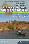 Canoeing & Kayaking South Central Wisconsin: 60 Paddling Adventures Within 60 Miles of Madison - Paperback