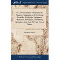 An Universal Military Dictionary, or a Copious Explanation of the Technical Terms &c. Used in the Equipment, Machinery, Movements, and Military Operat - Hardcover