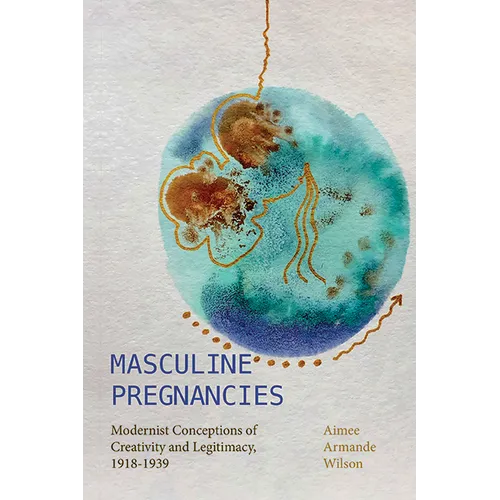 Masculine Pregnancies: Modernist Conceptions of Creativity and Legitimacy, 1918-1939 - Hardcover