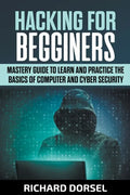 Hacking for Beginners: Mastery Guide to Learn and Practice the Basics of Computer and Cyber Security - Paperback