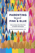 Parenting Beyond Pink & Blue: How to Raise Your Kids Free of Gender Stereotypes - Paperback