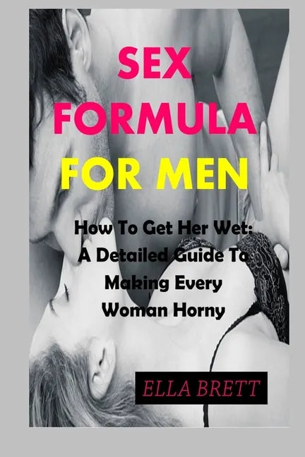 Sex Formula for Men: How To Get Her Wet: A Detailed Guide To Making Every Woman Horny - Paperback