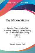 The Efficient Kitchen: Definite Directions For The Planning, Arranging And Equipping Of The Modern Labor-Saving Kitchen (1914) - Paperback