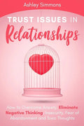 Trust Issues in Relationships: How to Overcome Anxiety, Eliminate Negative Thinking, Insecurity, Fear of Abandonment and Toxic Thoughts - Paperback