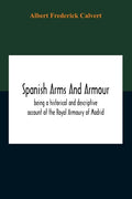 Spanish Arms And Armour, Being A Historical And Descriptive Account Of The Royal Armoury Of Madrid - Paperback