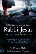Following the Footsteps of Rabbi Jesus into the Courts of Heaven: Partnering with Jesus to Pray Prayers That Hit the Mark - Paperback