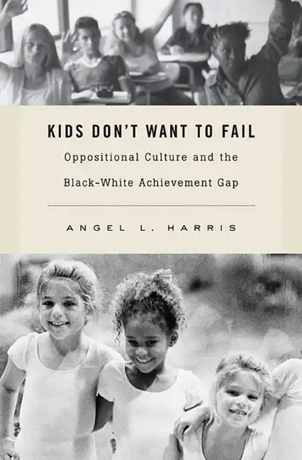 Kids Don't Want to Fail: Oppositional Culture and the Black-White Achievement Gap - Hardcover