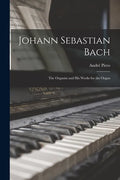 Johann Sebastian Bach: the Organist and His Works for the Organ - Paperback