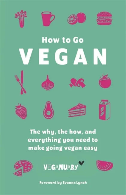 How to Go Vegan: The Why, the How, and Everything You Need to Make Going Vegan Easy - Hardcover