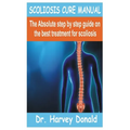 Scoliosis Cure Manual: The Absolute step by step guide on the best treatment for scoliosis - Paperback