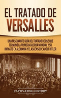 El Tratado de Versalles: Una fascinante guía del tratado de paz que terminó la Primera Guerra Mundial y su impacto en Alemania y el ascenso de Adolf H - Hardcover