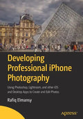 Developing Professional iPhone Photography: Using Photoshop, Lightroom, and Other IOS and Desktop Apps to Create and Edit Photos - Paperback