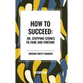 How to Succeed: Or, Stepping-Stones to Fame and Fortune - Hardcover