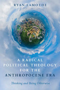 A Radical Political Theology for the Anthropocene Era: Thinking and Being Otherwise - Hardcover