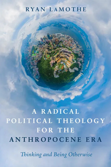A Radical Political Theology for the Anthropocene Era: Thinking and Being Otherwise - Hardcover