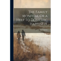 The Family Monitor, Or a Help to Domestic Happiness. - Paperback