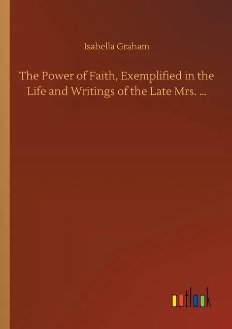 The Power of Faith, Exemplified in the Life and Writings of the Late Mrs. ... - Paperback
