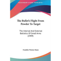 The Bullet's Flight From Powder To Target: The Internal And External Ballistics Of Small Arms (1909) - Hardcover